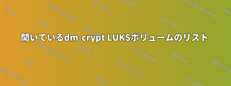 開いているdm-crypt LUKSボリュームのリスト