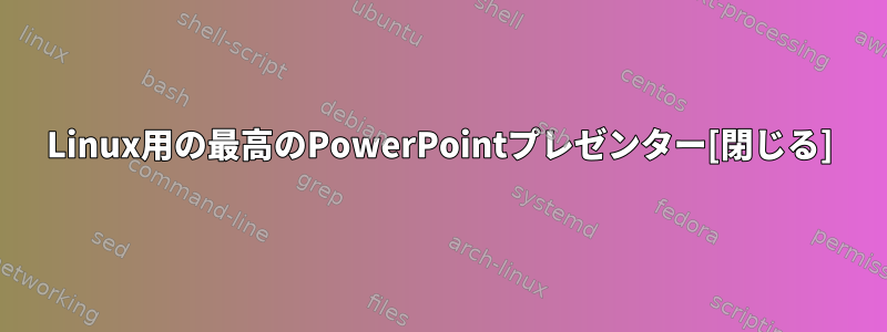 Linux用の最高のPowerPointプレゼンター[閉じる]