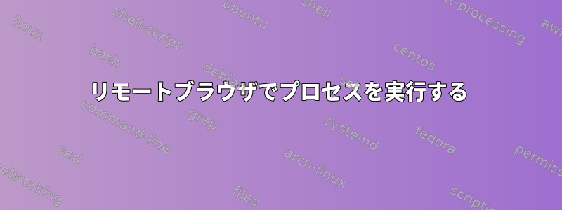 リモートブラウザでプロセスを実行する