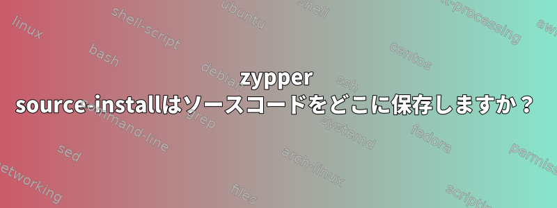 zypper source-installはソースコードをどこに保存しますか？