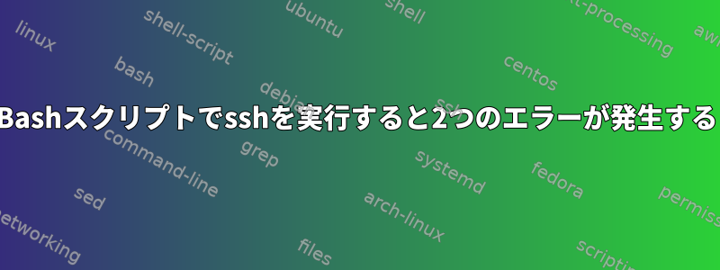 Bashスクリプトでsshを実行すると2つのエラーが発生する