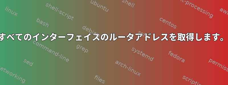 すべてのインターフェイスのルータアドレスを取得します。