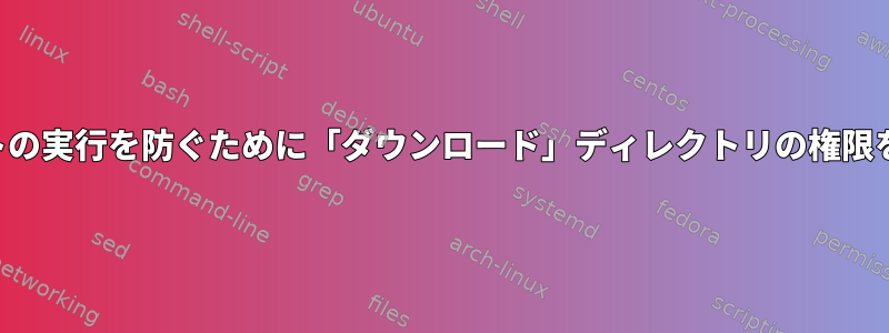 エクスプロイトの実行を防ぐために「ダウンロード」ディレクトリの権限を設定する方法