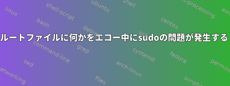 ルートファイルに何かをエコー中にsudoの問題が発生する