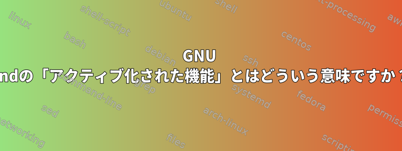 GNU findの「アクティブ化された機能」とはどういう意味ですか？