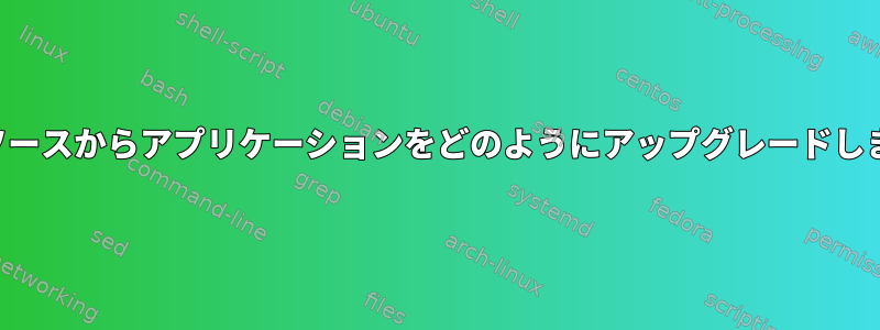 新しいソースからアプリケーションをどのようにアップグレードしますか？