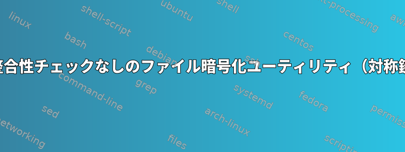 鍵整合性チェックなしのファイル暗号化ユーティリティ（対称鍵）