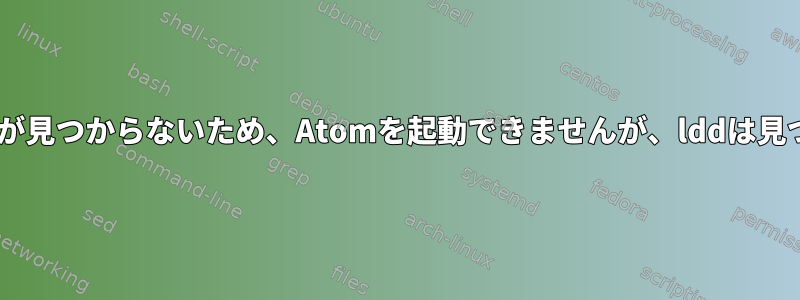 libgtk-x11-2.0.so.0が見つからないため、Atomを起動できませんが、lddは見つけることができます