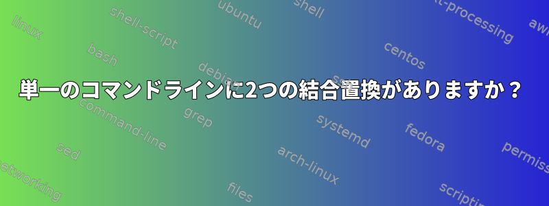 単一のコマンドラインに2つの結合置換がありますか？