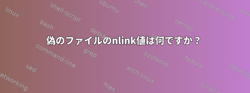 偽のファイルのnlink値は何ですか？