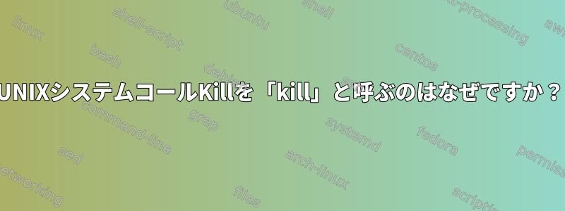 UNIXシステムコールKillを「kill」と呼ぶのはなぜですか？