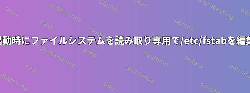 システムの起動時にファイルシステムを読み取り専用で/etc/fstabを編集するには？