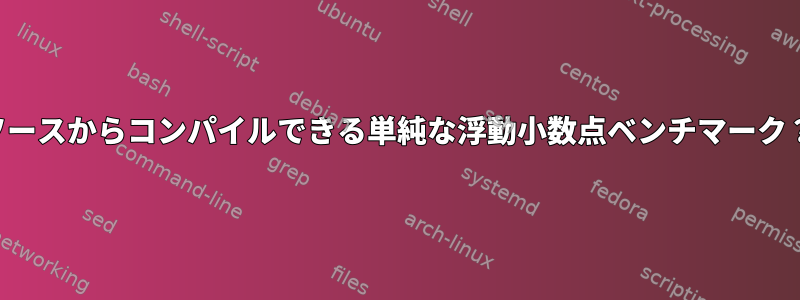 ソースからコンパイルできる単純な浮動小数点ベンチマーク？