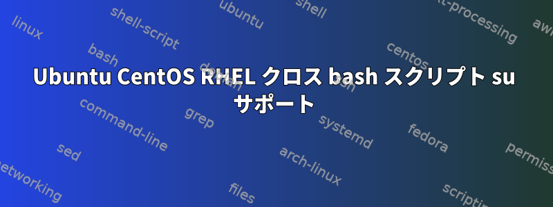 Ubuntu CentOS RHEL クロス bash スクリプト su サポート