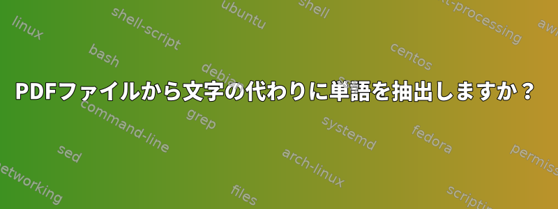 PDFファイルから文字の代わりに単語を抽出しますか？