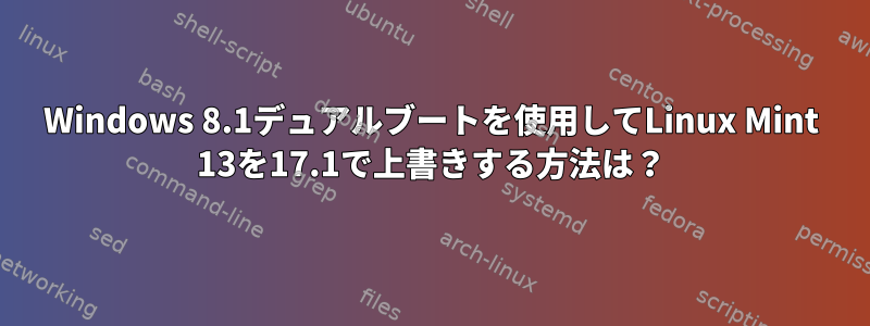 Windows 8.1デュアルブートを使用してLinux Mint 13を17.1で上書きする方法は？