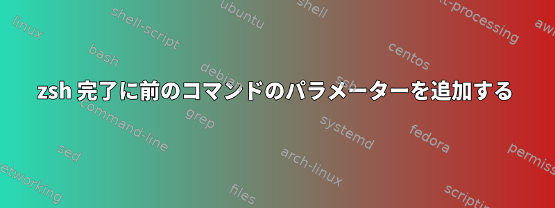 zsh 完了に前のコマンドのパラメーターを追加する