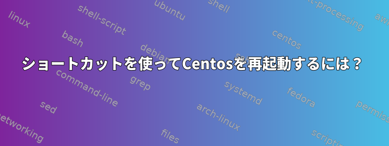 ショートカットを使ってCentosを再起動するには？