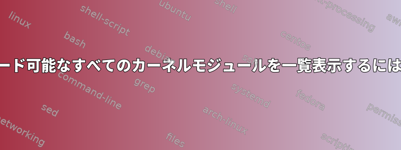 ロード可能なすべてのカーネルモジュールを一覧表示するには？