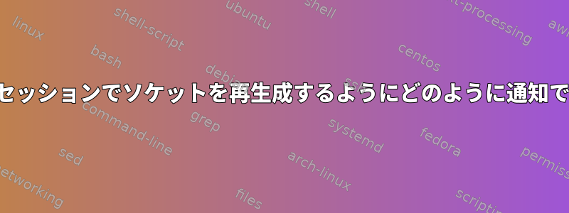 スクリーンセッションでソケットを再生成するようにどのように通知できますか？