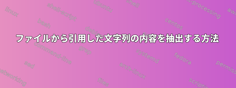 ファイルから引用した文字列の内容を抽出する方法