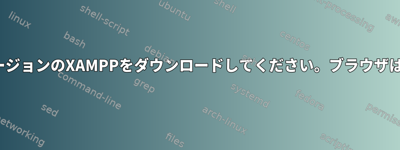 Linuxで以前のバージョンのXAMPPをダウンロードしてください。ブラウザは必要ありません。