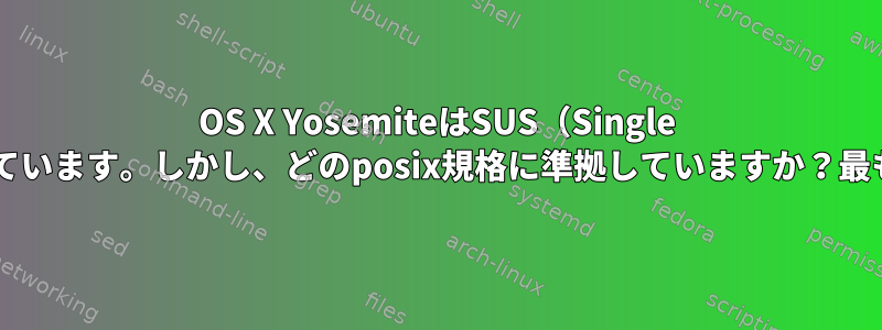 OS X YosemiteはSUS（Single Unix仕様3）認証を受けています。しかし、どのposix規格に準拠していますか？最も最近は2008年である。