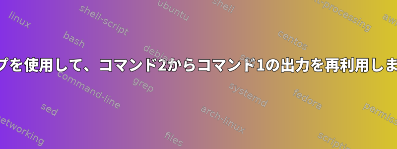 パイプを使用して、コマンド2からコマンド1の出力を再利用します。