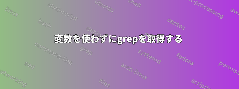 変数を使わずにgrepを取得する