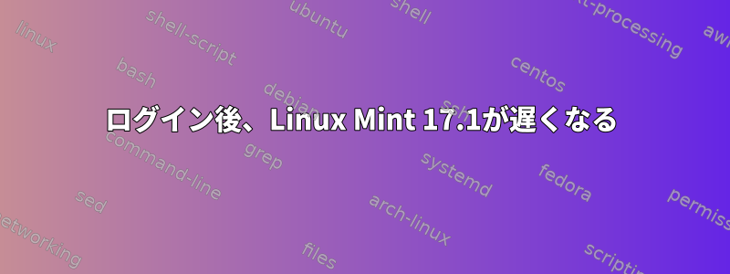 ログイン後、Linux Mint 17.1が遅くなる