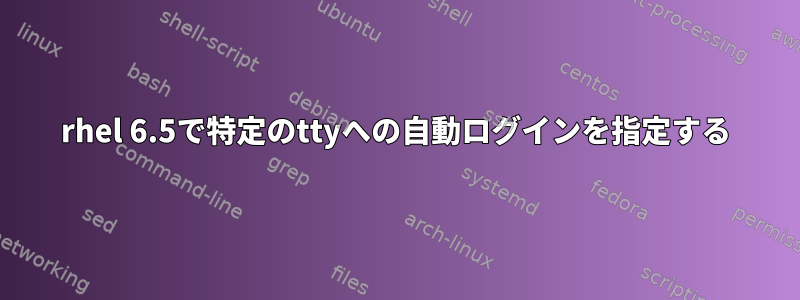 rhel 6.5で特定のttyへの自動ログインを指定する