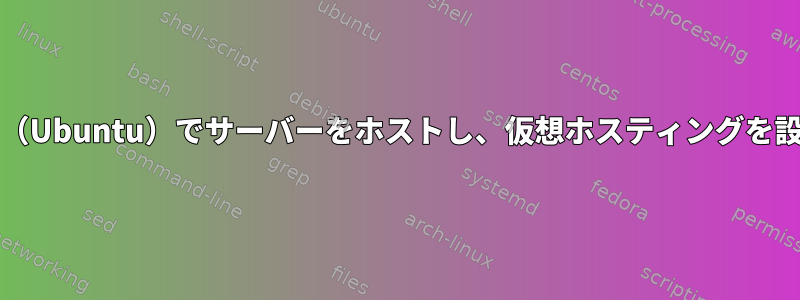 ローカルPC（Ubuntu）でサーバーをホストし、仮想ホスティングを設定する方法