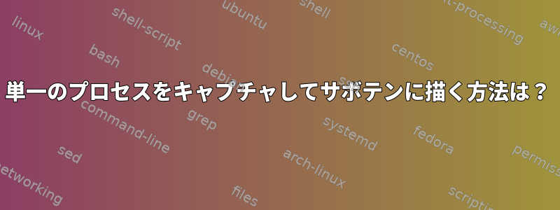 単一のプロセスをキャプチャしてサボテンに描く方法は？