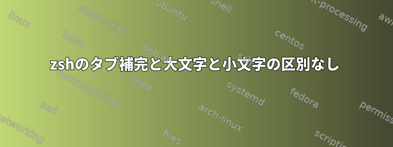 zshのタブ補完と大文字と小文字の区別なし