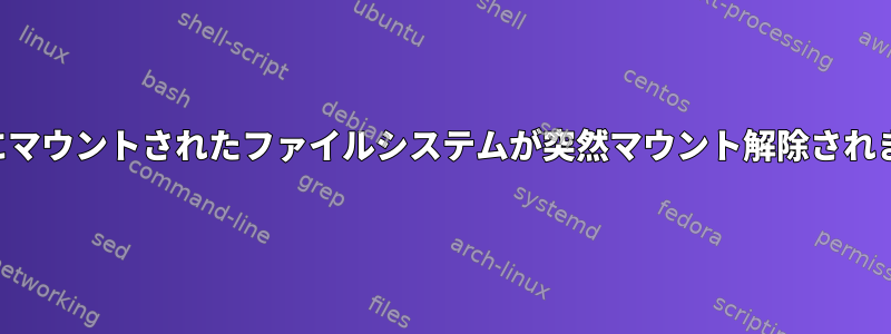 一時的にマウントされたファイルシステムが突然マウント解除されました。