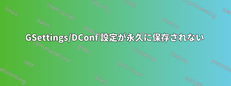 GSettings/DConf 設定が永久に保存されない