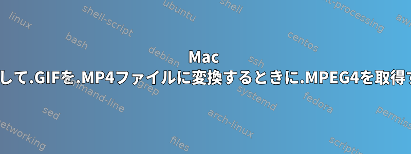 Mac OSXでffmpegを使用して.GIFを.MP4ファイルに変換するときに.MPEG4を取得するのはなぜですか？