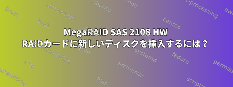 MegaRAID SAS 2108 HW RAIDカードに新しいディスクを挿入するには？