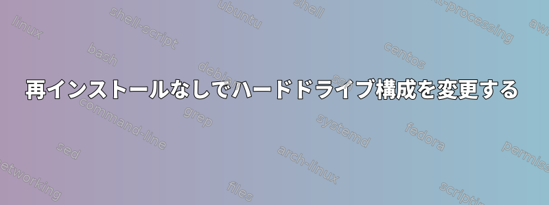 再インストールなしでハードドライブ構成を変更する