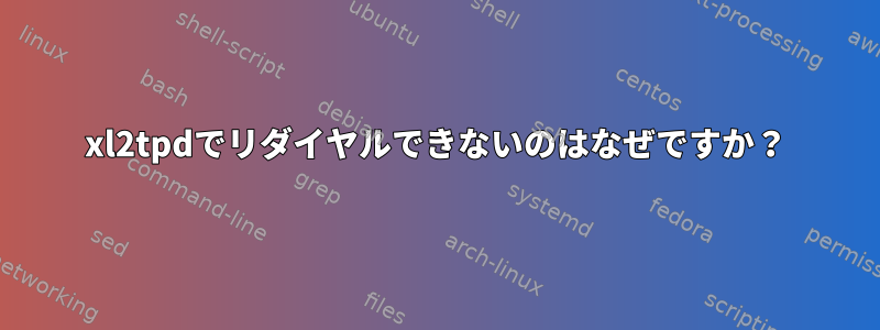 xl2tpdでリダイヤルできないのはなぜですか？