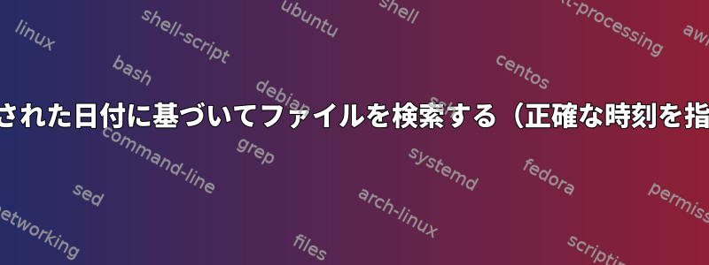 変更された日付に基づいてファイルを検索する（正確な時刻を指定）