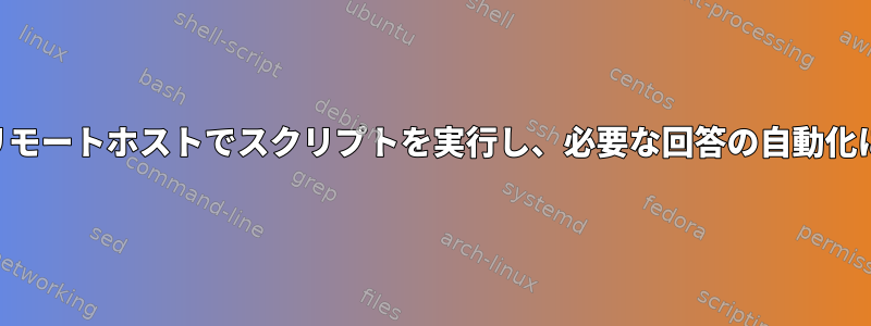 SSHを介してリモートホストでスクリプトを実行し、必要な回答の自動化に応答します。