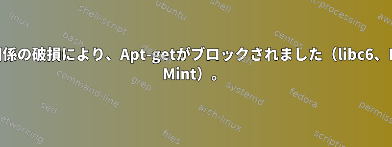 依存関係の破損により、Apt-getがブロックされました（libc6、Linux Mint）。