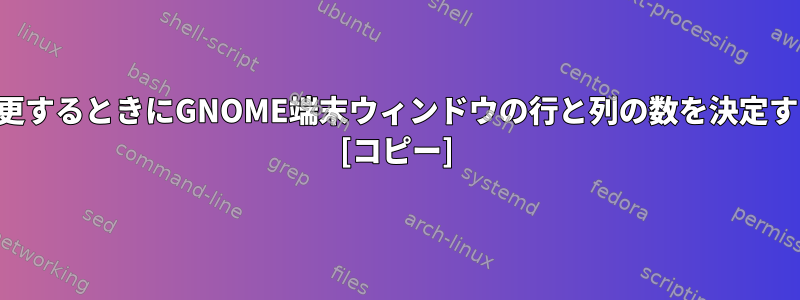 サイズを変更するときにGNOME端末ウィンドウの行と列の数を決定する方法は？ [コピー]