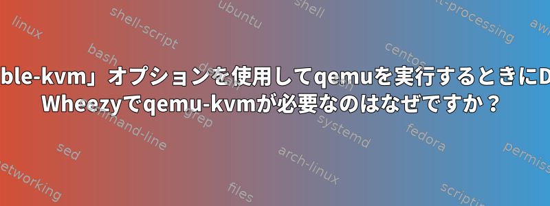 「-enable-kvm」オプションを使用してqemuを実行するときにDebian Wheezyでqemu-kvmが必要なのはなぜですか？