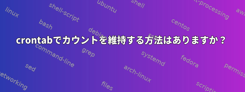 crontabでカウントを維持する方法はありますか？