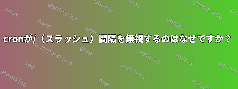 cronが/（スラッシュ）間隔を無視するのはなぜですか？