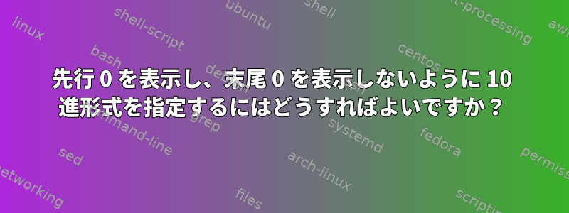 先行 0 を表示し、末尾 0 を表示しないように 10 進形式を指定するにはどうすればよいですか？