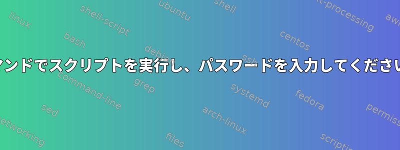 コマンドでスクリプトを実行し、パスワードを入力してください。