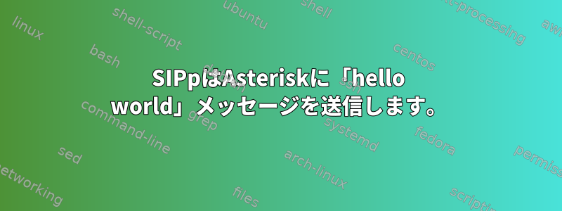 SIPpはAsteriskに「hello world」メッセージを送信します。